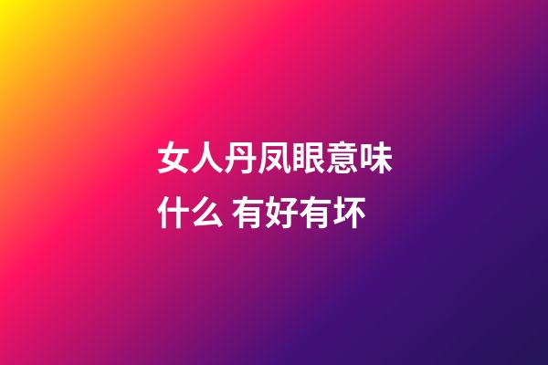 女人丹凤眼意味什么 有好有坏